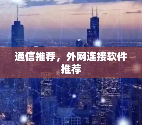 通信推荐,外网连接软件推荐 通信推荐,外网连接软件推荐