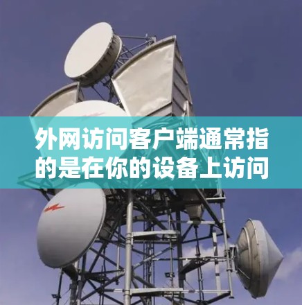 外网访问客户端通常指的是在你的设备上访问外部网络环境，比如访问外部服务器、浏览器、或者其他网络设备。以下是一些步骤和信息，帮助你更好地访问客户端