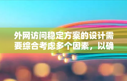 外网访问稳定方案的设计需要综合考虑多个因素,以确保访问速度和稳定性。以下是一些常见的方法和策略,帮助提升外网访问的稳定性和效率 外网访问稳定方案的设计需要综合考虑多个因素,以确保访问速度和稳定性。以下是一些常见的方法和策略,帮助提升外网访问的稳定性和效率