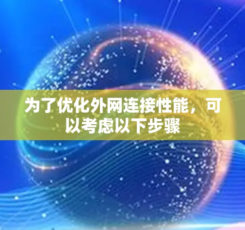 为了优化外网连接性能，可以考虑以下步骤