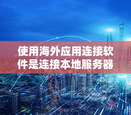 使用海外应用连接软件是连接本地服务器和目标服务器的重要步骤,以下是详细的步骤指南 使用海外应用连接软件是连接本地服务器和目标服务器的重要步骤,以下是详细的步骤指南