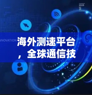 海外测速平台，全球通信技术的新标杆
