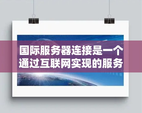 国际服务器连接是一个通过互联网实现的服务器,允许在任何设备或网络环境中运行,提供扩展和灵活性。以下是对国际服务器连接的详细介绍 国际服务器连接是一个通过互联网实现的服务器,允许在任何设备或网络环境中运行,提供扩展和灵活性。以下是对国际服务器连接的详细介绍