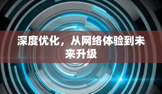 深度优化,从网络体验到未来升级 深度优化,从网络体验到未来升级