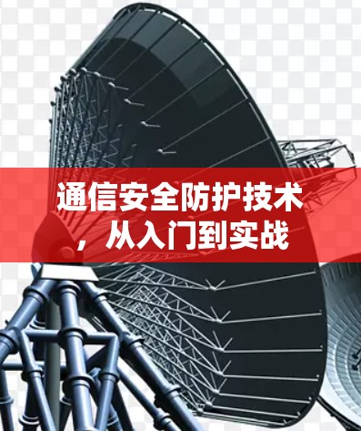 通信安全防护技术,从入门到实战 通信安全防护技术,从入门到实战