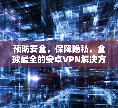 预防安全，保障隐私，全球最全的安卓VPN解决方案