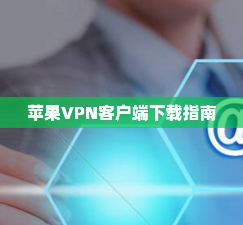 苹果VPN客户端下载指南 苹果VPN客户端下载指南