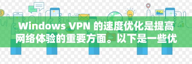 Windows VPN 的速度优化是提高网络体验的重要方面。以下是一些优化 VPN 的速度的方法和技巧,帮助你提升VPN的性能 Windows VPN 的速度优化是提高网络体验的重要方面。以下是一些优化 VPN 的速度的方法和技巧,帮助你提升VPN的性能