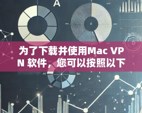 为了下载并使用Mac VPN 软件，您可以按照以下步骤进行