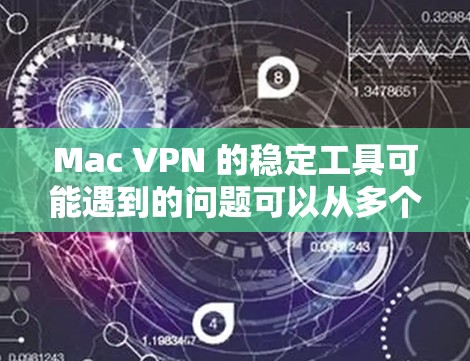 Mac VPN 的稳定工具可能遇到的问题可以从多个方面入手,以下是一些常见且详细的解决方案 Mac VPN 的稳定工具可能遇到的问题可以从多个方面入手,以下是一些常见且详细的解决方案