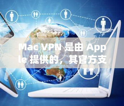 Mac VPN 是由 Apple 提供的,其官方支持版本通常包括 Mac VPN 是由 Apple 提供的,其官方支持版本通常包括