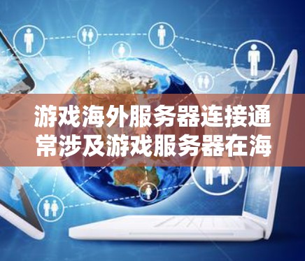 游戏海外服务器连接通常涉及游戏服务器在海外服务器上的运行，这可能需要特定的服务器管理软件或工具来完成。以下是可能的解释和步骤，具体取决于您使用的游戏平台