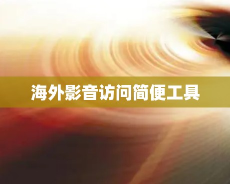 海外影音访问简便工具 海外影音访问简便工具