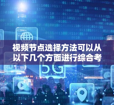 视频节点选择方法可以从以下几个方面进行综合考虑
