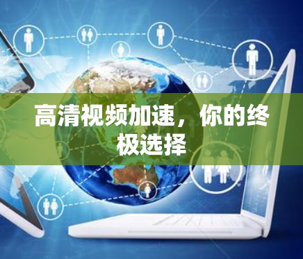 高清视频加速，你的终极选择