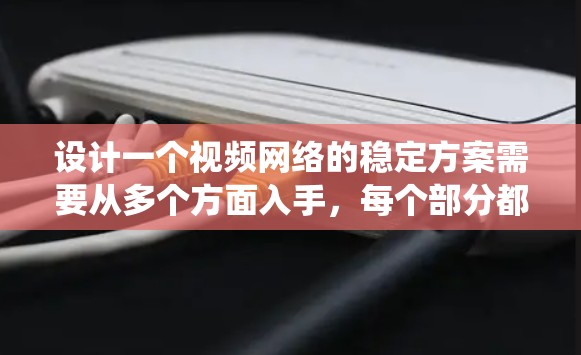 设计一个视频网络的稳定方案需要从多个方面入手，每个部分都需要深入理解和优化。以下是一个系统化的建议，帮助你逐步构建一个高效的视频网络稳定方案