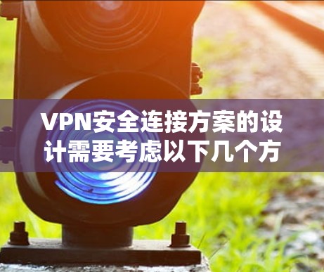 VPN安全连接方案的设计需要考虑以下几个方面，以确保数据在传输过程中能够安全可靠地通过。以下是一个全面的安全连接方案