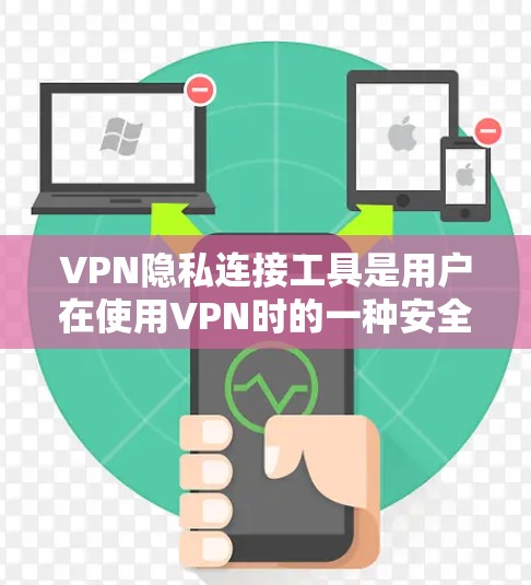 VPN隐私连接工具是用户在使用VPN时的一种安全措施，可以帮助限制他们访问VPN内容的时间、设备和IP地址。以下是详细的信息