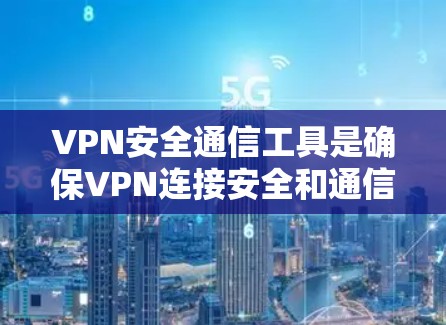 VPN安全通信工具是确保VPN连接安全和通信数据不被窃取或篡改的关键工具。以下是一些综合使用的VPN安全通信工具