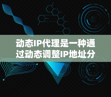 动态IP代理是一种通过动态调整IP地址分配来优化资源利用的技术，广泛应用于云计算、大数据分析和移动应用等领域。以下是关于动态IP代理的详细信息