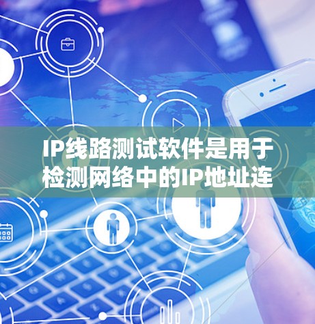 IP线路测试软件是用于检测网络中的IP地址连接以及检测线路是否存在问题的工具。以下是对这些软件的详细介绍