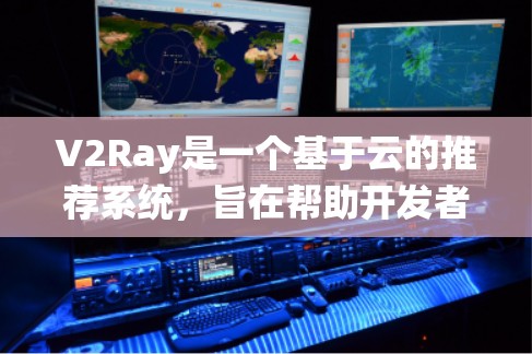 V2Ray是一个基于云的推荐系统，旨在帮助开发者高效地推荐有用资源。以下是对V2Ray节点推荐的详细指南，涵盖从基础知识到实际应用的各个方面