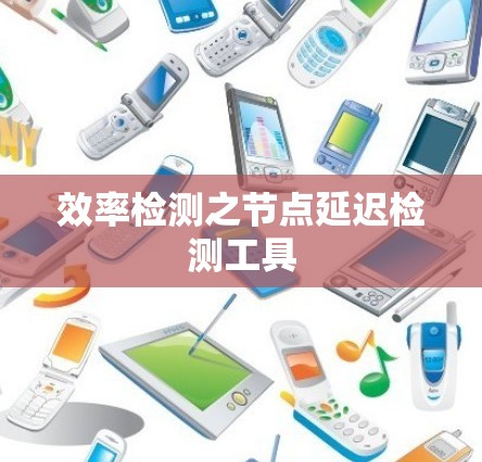 效率检测之节点延迟检测工具 效率检测之节点延迟检测工具