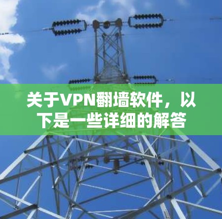 关于VPN翻墙软件，以下是一些详细的解答
