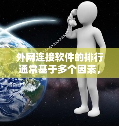 外网连接软件的排行通常基于多个因素，如软件的可靠性和稳定性、界面友好性、功能强大性等。以下是一些常见的外网连接软件及其特点，供您参考