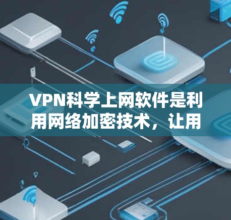 VPN科学上网软件是利用网络加密技术，让用户在没有访问到原网络的情况下，安全地传输数据。以下是关于这些软件的整理