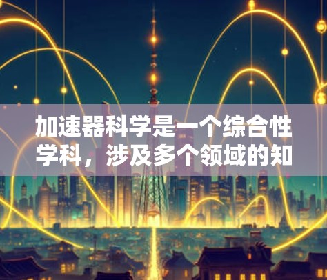 加速器科学是一个综合性学科，涉及多个领域的知识和技能。以下是一步步的学习建议