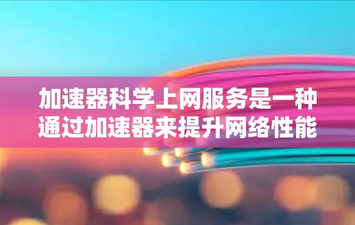 加速器科学上网服务是一种通过加速器来提升网络性能、减少等待时间和费用的服务。以下是对该主题的分步总结