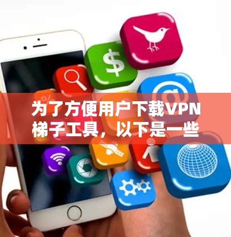 为了方便用户下载VPN梯子工具，以下是一些常见平台和推荐服务