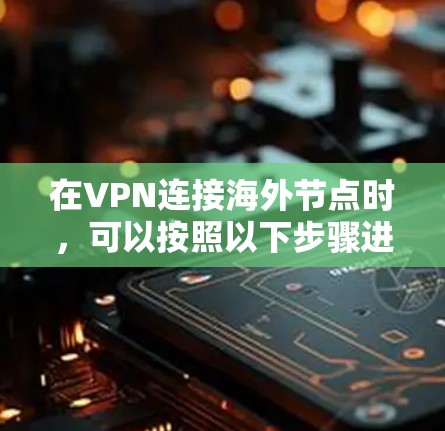 在VPN连接海外节点时，可以按照以下步骤进行