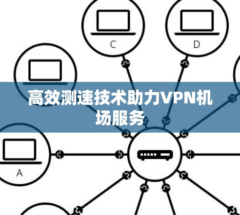 高效测速技术助力VPN机场服务