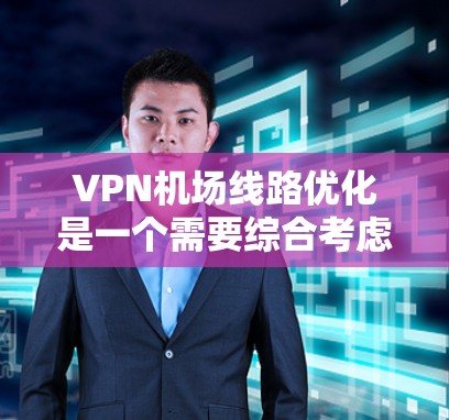 VPN机场线路优化是一个需要综合考虑安全、隐私、便利性和便利性的复杂过程。以下是一些可以考虑的优化策略和建议
