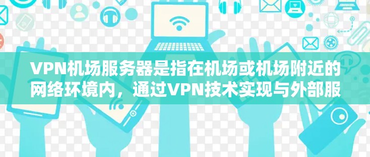 VPN机场服务器是指在机场或机场附近的网络环境内，通过VPN技术实现与外部服务器之间的加密通信，以提供安全的网络连接。以下是关于VPN机场服务器的详细介绍