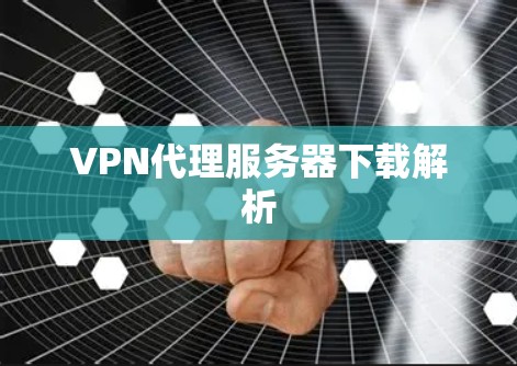VPN代理服务器下载解析
