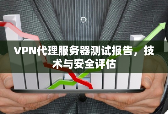 VPN代理服务器测试报告，技术与安全评估