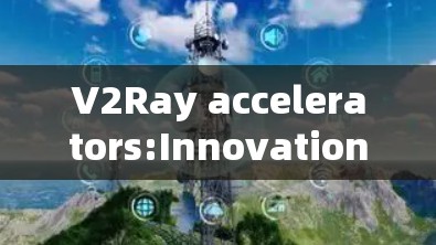 V2Ray accelerators:Innovations and Challenges
