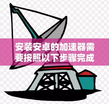 安装安卓的加速器需要按照以下步骤完成
