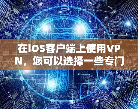 在iOS客户端上使用VPN，您可以选择一些专门针对iOS设备的VPN工具。以下是一些适合您的步骤指南
