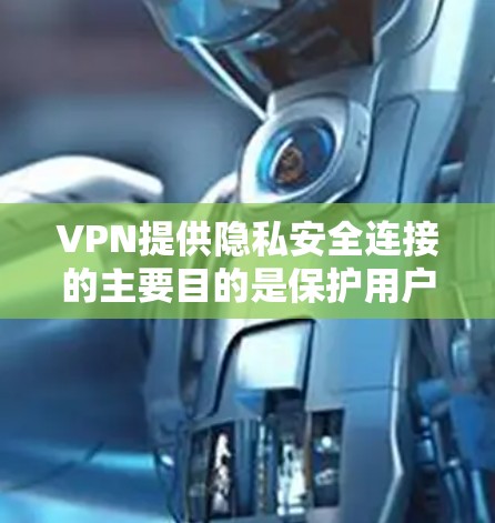 VPN提供隐私安全连接的主要目的是保护用户的数据不被滥用或泄露。以下是关于VPN隐私安全连接的详细分析