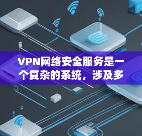 VPN网络安全服务是一个复杂的系统，涉及多个方面来保障数据安全、通信安全以及网络环境的安全。以下是对VPN网络安全服务的详细分析