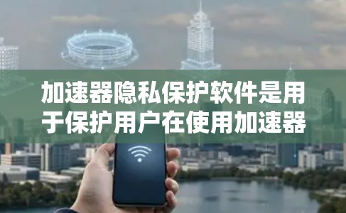 加速器隐私保护软件是用于保护用户在使用加速器时的安全性和隐私性的技术。以下是关于该领域的详细说明