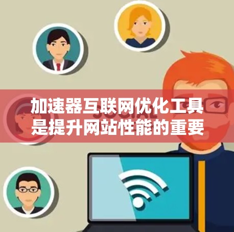 加速器互联网优化工具是提升网站性能的重要工具，涵盖多种功能，如SEO优化、网页加载速度提升、用户体验优化等。以下是基于不同需求选择工具的建议