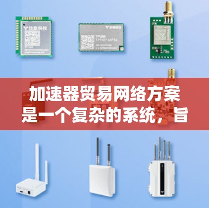 加速器贸易网络方案是一个复杂的系统，旨在通过加速交易流程，提升效率。以下是对该方案的分步说明