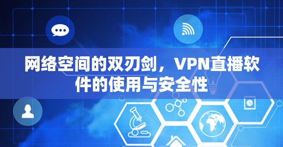 网络空间的双刃剑，VPN直播软件的使用与安全性