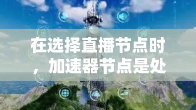 在选择直播节点时，加速器节点是处理多任务的关键工具。以下是详细的步骤指南，帮助您高效地选择和使用加速器节点