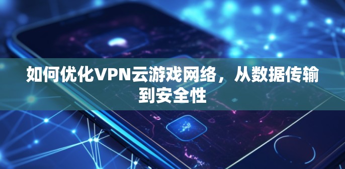 如何优化VPN云游戏网络，从数据传输到安全性